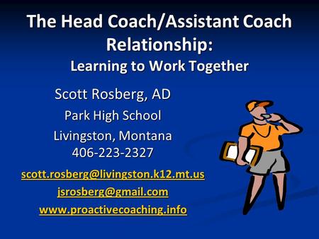 The Head Coach/Assistant Coach Relationship: Learning to Work Together Scott Rosberg, AD Park High School Livingston, Montana 406-223-2327