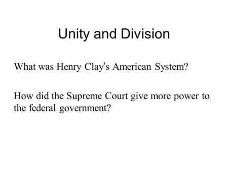 Unity and Division What was Henry Clay ’ s American System? How did the Supreme Court give more power to the federal government?