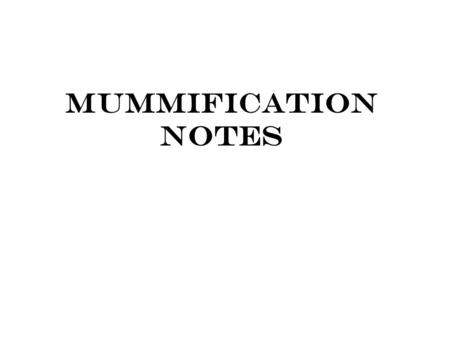 Mummification Notes. At Death Heart & Lungs stop functioning Nutrients & Waste not taken care of Cells move into anaerobic respiration  Lactic Acid Blood.
