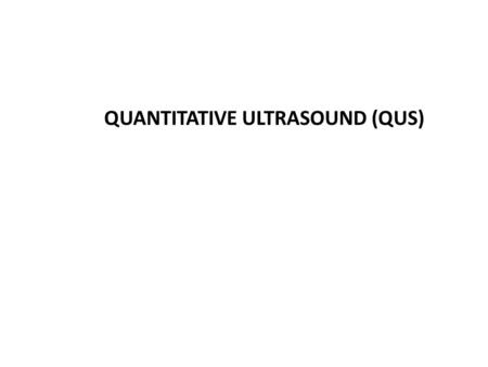 QUANTITATIVE ULTRASOUND (QUS). What is ultrasound? Sound waves of extremely high frequency, inaudible to the human ear Ultrasound can be used to examine.