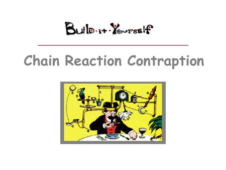 Chain Reaction Contraption. You need teamwork to solve important problems. Some people are not good at teamwork. Build a machine that demonstrates teamwork.