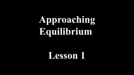 Approaching Equilibrium Lesson 1. Mg + 2HCl  MgCl 2 + H 2 Irreversible reactions Most Chemical reactions are considered irreversible in that products.