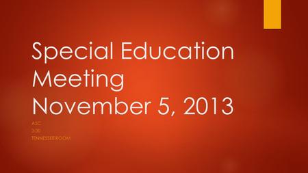 Special Education Meeting November 5, 2013 ASC 3:30 TENNESSEE ROOM.