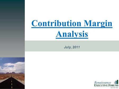 PROMISE Contribution Margin Analysis July, 2011. The Next Level is Closer Than You Think Renaissance E XECUTIVE F ORUMS  Key Financial Management Concept.