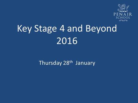 Key Stage 4 and Beyond 2016 Thursday 28 th January.