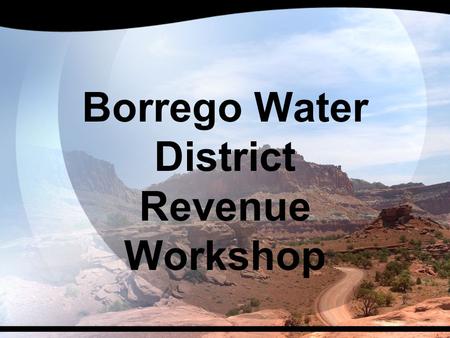 Borrego Water District Revenue Workshop. Potential Revenue Sources  Background  Service Area Relatively Small  Largely Undeveloped  Absentee Owners.