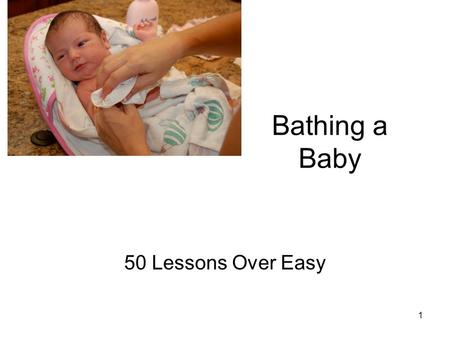 Bathing a Baby 50 Lessons Over Easy 1. 1.Have all the articles you will need for the bath and for dressing the baby afterwards. Collect soap, shampoo,