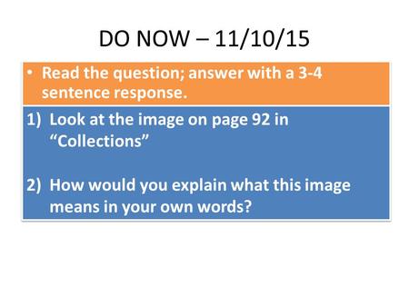 DO NOW – 11/10/15 Read the question; answer with a 3-4 sentence response. 1)Look at the image on page 92 in “Collections” 2)How would you explain what.