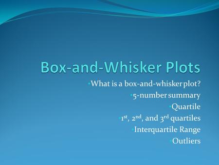 What is a box-and-whisker plot? 5-number summary Quartile 1 st, 2 nd, and 3 rd quartiles Interquartile Range Outliers.