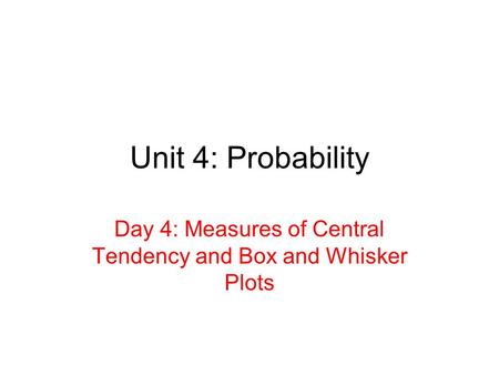 Unit 4: Probability Day 4: Measures of Central Tendency and Box and Whisker Plots.