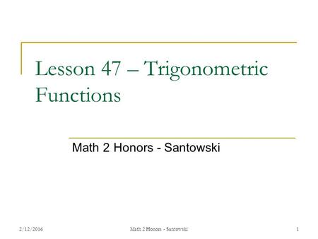 Lesson 47 – Trigonometric Functions Math 2 Honors - Santowski 2/12/2016Math 2 Honors - Santowski1.