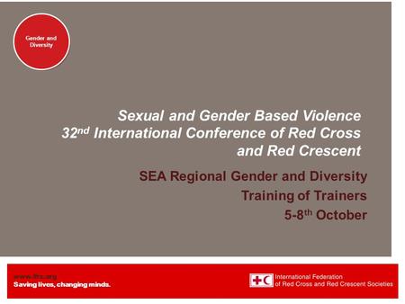 Www.ifrc.org Saving lives, changing minds. Gender and Diversity Sexual and Gender Based Violence 32 nd International Conference of Red Cross and Red Crescent.