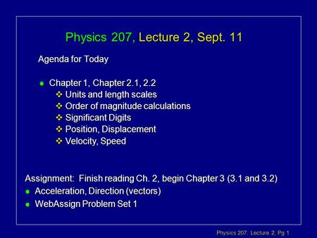 Physics 207: Lecture 2, Pg 1 Physics 207, Lecture 2, Sept. 11 Agenda for Today Assignment: Finish reading Ch. 2, begin Chapter 3 (3.1 and 3.2) l Acceleration,
