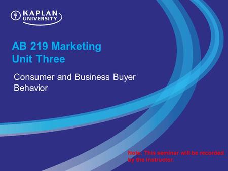 AB 219 Marketing Unit Three Consumer and Business Buyer Behavior Note: This seminar will be recorded by the instructor.