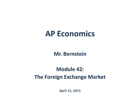 AP Economics Mr. Bernstein Module 42: The Foreign Exchange Market April 15, 2015.