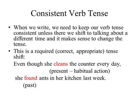 Consistent Verb Tense When we write, we need to keep our verb tense consistent unless there we shift to talking about a different time and it makes sense.
