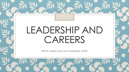 LEADERSHIP AND CAREERS Which career suits your leadership style?