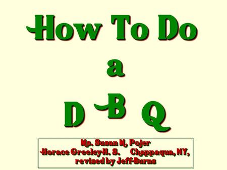 How To Do a DD BB QQ Ms. Susan M. Pojer Horace Greeley H. S. Chappaqua, NY, revised by Jeff Burns.
