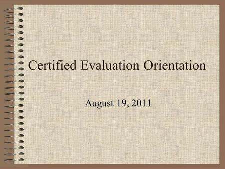 Certified Evaluation Orientation August 19, 2011.