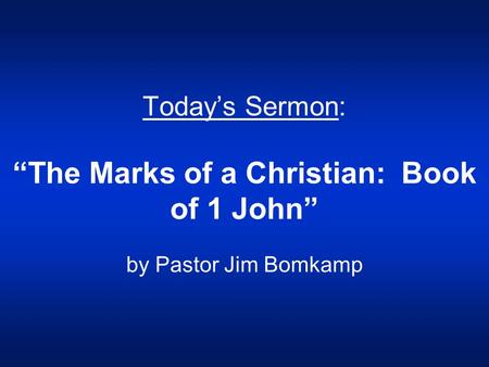Today’s Sermon: “The Marks of a Christian: Book of 1 John” by Pastor Jim Bomkamp.