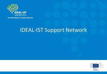 IDEAL-IST Support Network. Who we are Network of national contact points for ICT in Horizon 2020 Worldwide support In your own language.