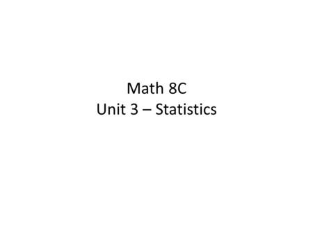 Math 8C Unit 3 – Statistics. Unit 3 – Day 1 (U3D1) Standards Addressed: – Create a scatter plot and label any trends and clustering. – Explain why a linear.