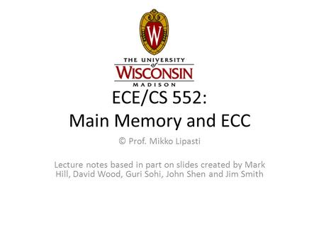 ECE/CS 552: Main Memory and ECC © Prof. Mikko Lipasti Lecture notes based in part on slides created by Mark Hill, David Wood, Guri Sohi, John Shen and.