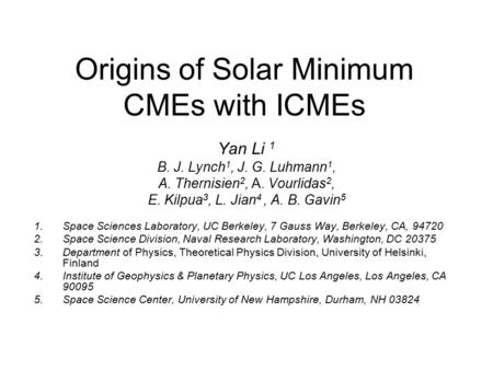 Origins of Solar Minimum CMEs with ICMEs Yan Li 1 B. J. Lynch 1, J. G. Luhmann 1, A. Thernisien 2, A. Vourlidas 2, E. Kilpua 3, L. Jian 4, A. B. Gavin.