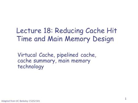 1 Adapted from UC Berkeley CS252 S01 Lecture 18: Reducing Cache Hit Time and Main Memory Design Virtucal Cache, pipelined cache, cache summary, main memory.