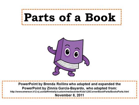 Parts of a Book PowerPoint by Brenda Rollins who adapted and expanded the PowerPoint by Zinnia Garcia-Bayardo, who adapted from: