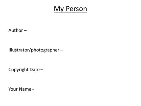 My Person Author – Illustrator/photographer – Copyright Date – Your Name -