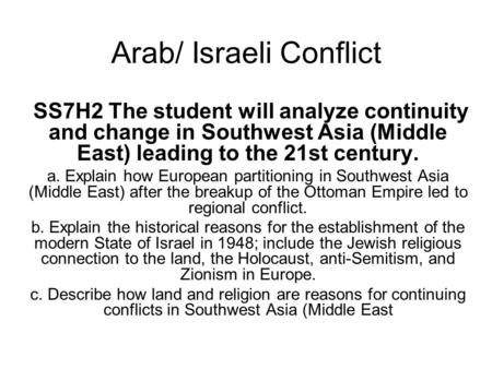 Arab/ Israeli Conflict SS7H2 The student will analyze continuity and change in Southwest Asia (Middle East) leading to the 21st century. a. Explain how.