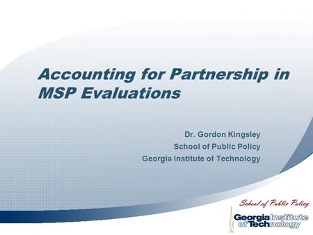Accounting for Partnership in MSP Evaluations Dr. Gordon Kingsley School of Public Policy Georgia Institute of Technology.