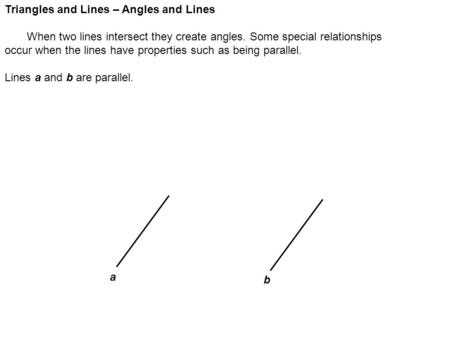 Triangles and Lines – Angles and Lines When two lines intersect they create angles. Some special relationships occur when the lines have properties such.