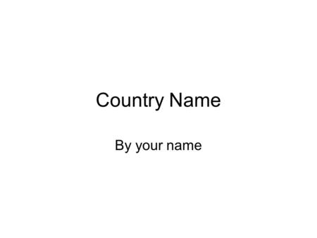 Country Name By your name. ____ is located on the continent of _______ Add a map of your country’s continent.