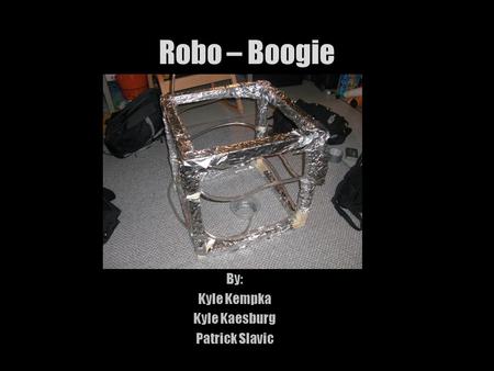Robo – Boogie By: Kyle Kempka Kyle Kaesburg Patrick Slavic.