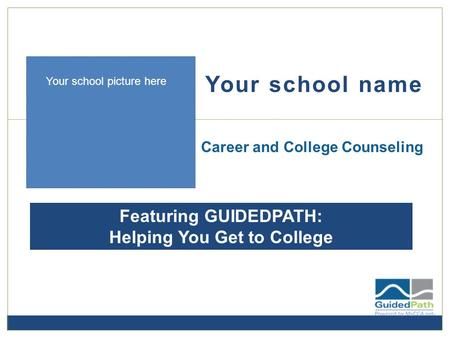 Your school name Career and College Counseling Featuring GUIDEDPATH: Helping You Get to College Your school picture here.