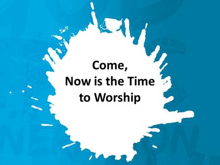Come, Now is the Time to Worship 1. Come, now is the time to Worship. Come, now is the time To give your heart.