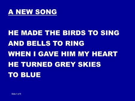 A NEW SONG HE MADE THE BIRDS TO SING AND BELLS TO RING WHEN I GAVE HIM MY HEART HE TURNED GREY SKIES TO BLUE Slide 1 of 9.