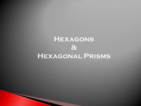 Hexagons & Hexagonal Prisms.