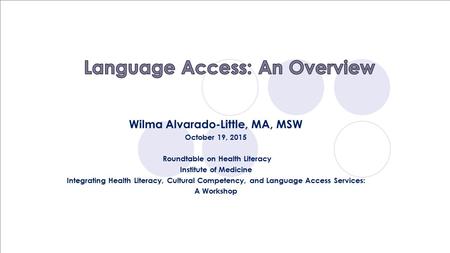 Wilma Alvarado-Little, MA, MSW October 19, 2015 Roundtable on Health Literacy Institute of Medicine Integrating Health Literacy, Cultural Competency, and.
