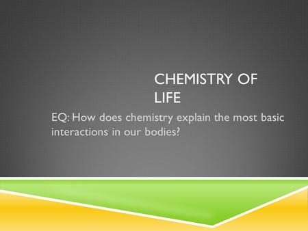 CHEMISTRY OF LIFE EQ: How does chemistry explain the most basic interactions in our bodies?