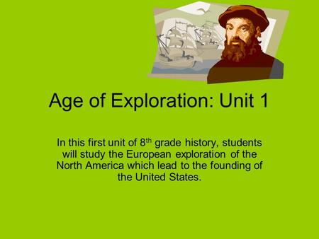 Age of Exploration: Unit 1 In this first unit of 8 th grade history, students will study the European exploration of the North America which lead to the.