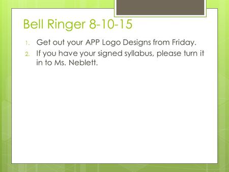 Bell Ringer 8-10-15 1. Get out your APP Logo Designs from Friday. 2. If you have your signed syllabus, please turn it in to Ms. Neblett.