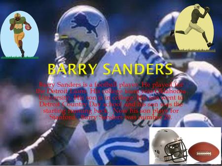 Barry Sanders is a football player. He played for the Detroit Lions. His college team was Oklahoma University. His son is in college. His son went to Detroit.