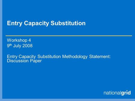 Entry Capacity Substitution Workshop 4 9 th July 2008 Entry Capacity Substitution Methodology Statement: Discussion Paper.