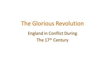 The Glorious Revolution England in Conflict During The 17 th Century.