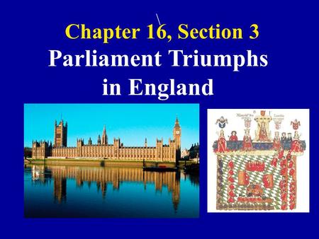 Chapter 16, Section 3 \ Parliament Triumphs in England.