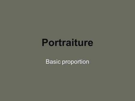 Portraiture Basic proportion. The Proportions of a Head - 1 The proportions of a head will vary from person to person and change slightly with age, there.