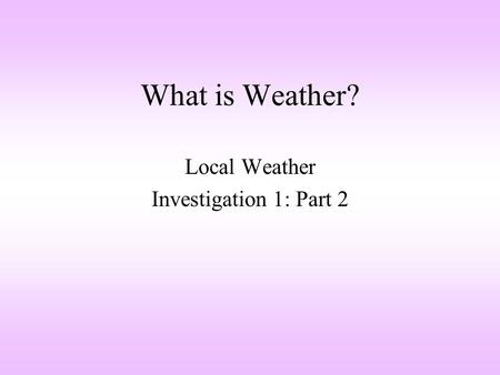 What is Weather? Local Weather Investigation 1: Part 2.